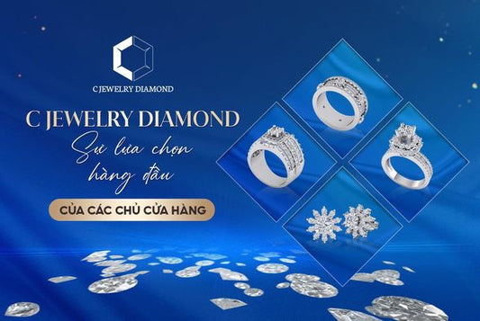 C JEWELRY DIAMOND - SỰ LỰA CHỌN HÀNG ĐẦU CỦA CÁC CHỦ CỬA HÀNG