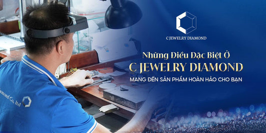 NHỮNG ĐIỀU ĐẶC BIỆT Ở C JEWELRY DIAMOND MANG ĐẾN SẢN PHẨM HOÀN HẢO