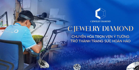 C JEWELRY DIAMOND CHUYỂN HÓA Ý TƯỞNG TRỞ THÀNH TRANG SỨC HOÀN HẢO